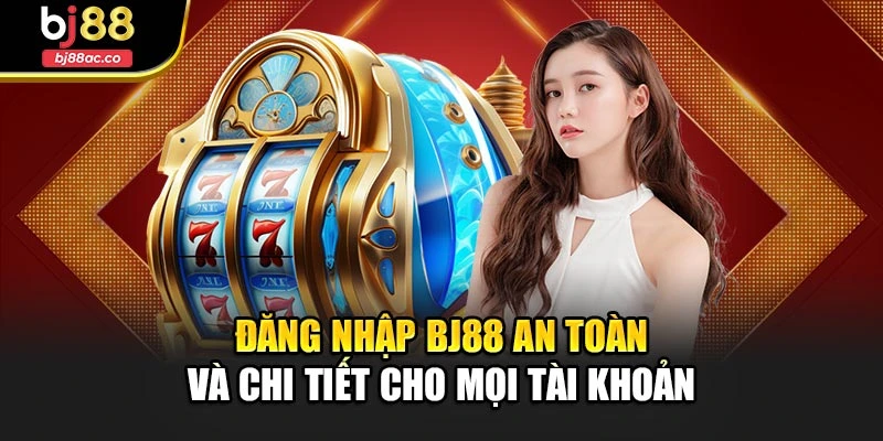 Đăng Nhập Bj88 An Toàn Và Chi Tiết Cho Mọi Tài Khoản