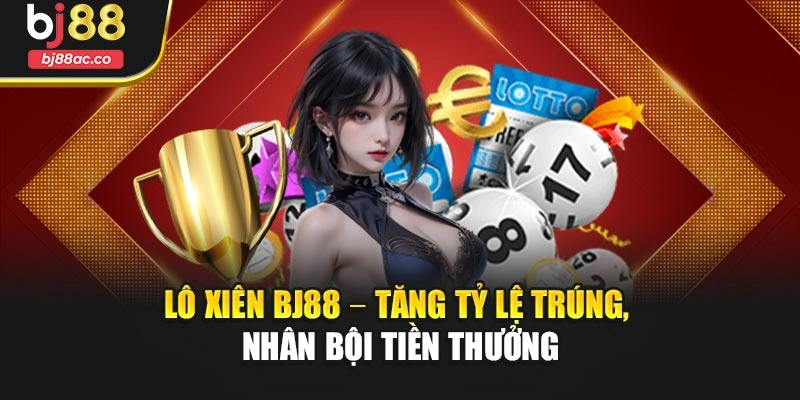 Lô Xiên Bj88 – Tăng Tỷ Lệ Trúng, Nhân Bội Tiền Thưởng