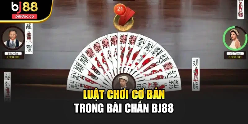 Luật chơi cơ bản trong bài chắn Bj88
