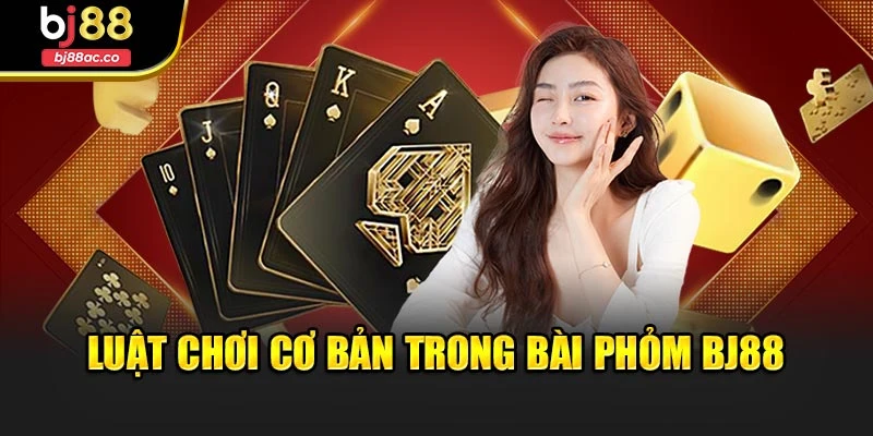 Luật chơi cơ bản trong bài phỏm Bj88