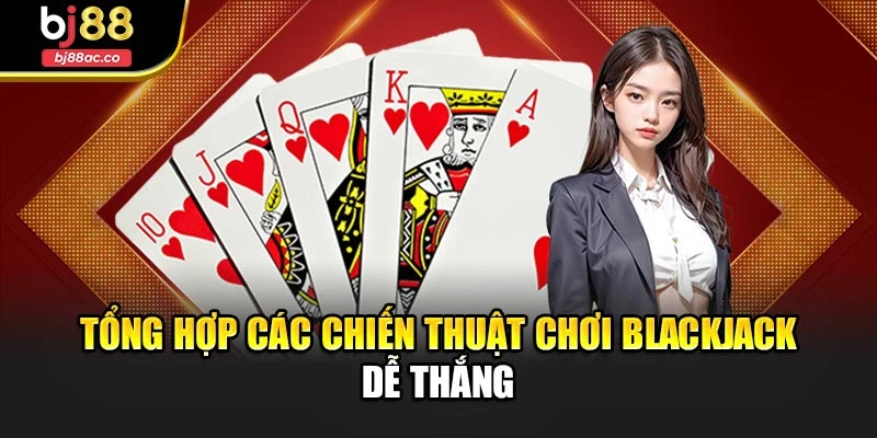 Tổng hợp các chiến thuật chơi Blackjack dễ thắng